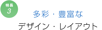 特長3　多彩・豊富なデザイン・レイアウト