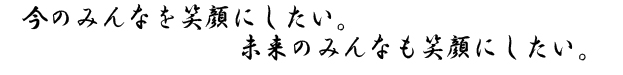 たくさんの人に笑顔を届けたい。たくさんの人たちと笑顔を共有したい。