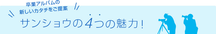 卒業アルバムの新しいカタチをご提案 サンショウ4つの魅力！