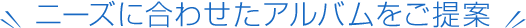 ニーズに合わせたアルバムをご提案